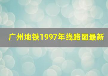 广州地铁1997年线路图最新