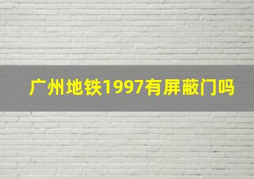 广州地铁1997有屏蔽门吗