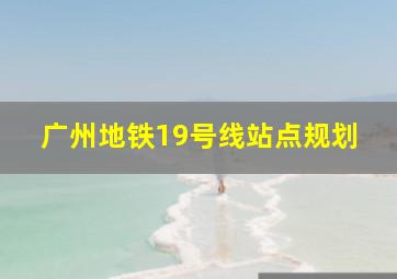 广州地铁19号线站点规划