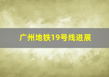 广州地铁19号线进展