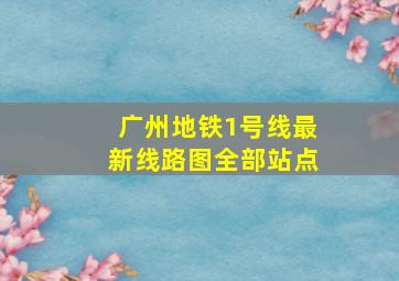 广州地铁1号线最新线路图全部站点