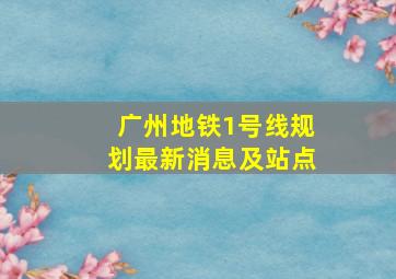 广州地铁1号线规划最新消息及站点