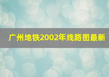 广州地铁2002年线路图最新