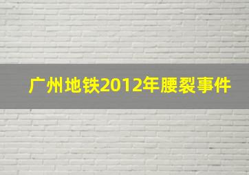 广州地铁2012年腰裂事件