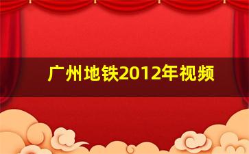 广州地铁2012年视频