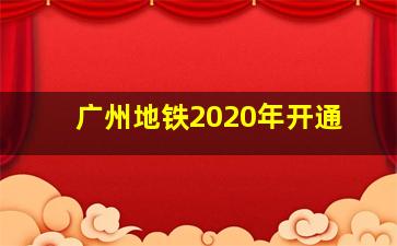 广州地铁2020年开通