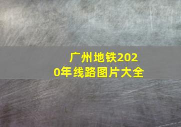 广州地铁2020年线路图片大全