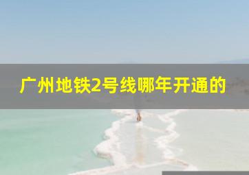 广州地铁2号线哪年开通的