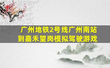 广州地铁2号线广州南站到嘉禾望岗模拟驾驶游戏