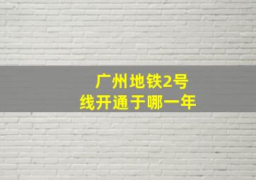 广州地铁2号线开通于哪一年