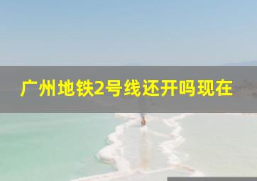 广州地铁2号线还开吗现在