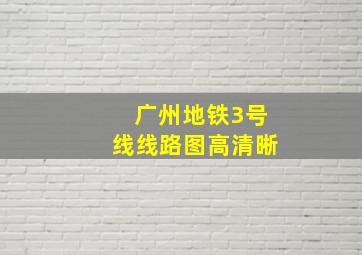 广州地铁3号线线路图高清晰