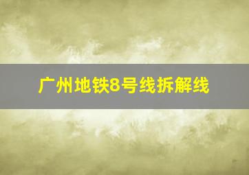 广州地铁8号线拆解线