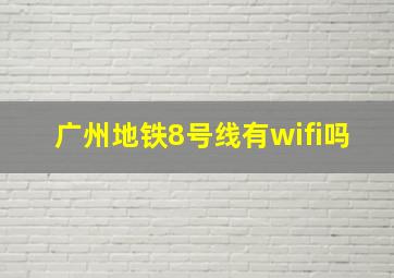 广州地铁8号线有wifi吗