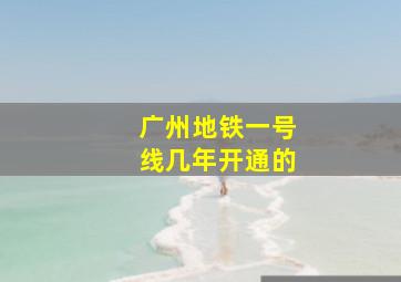 广州地铁一号线几年开通的