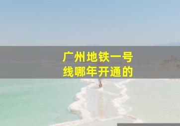 广州地铁一号线哪年开通的