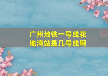 广州地铁一号线花地湾站是几号线啊