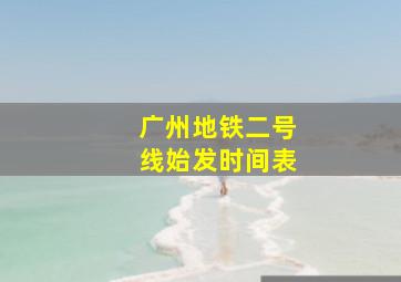 广州地铁二号线始发时间表