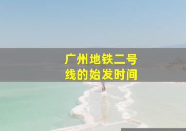 广州地铁二号线的始发时间