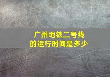 广州地铁二号线的运行时间是多少