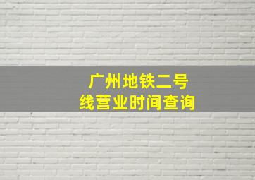 广州地铁二号线营业时间查询