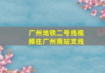 广州地铁二号线视频往广州南站支线