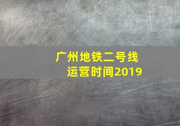 广州地铁二号线运营时间2019