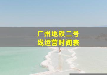 广州地铁二号线运营时间表