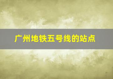 广州地铁五号线的站点