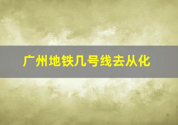 广州地铁几号线去从化