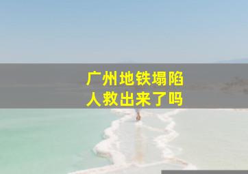 广州地铁塌陷人救出来了吗