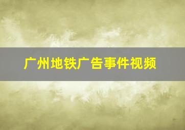 广州地铁广告事件视频