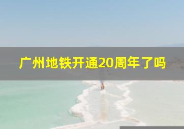 广州地铁开通20周年了吗