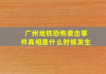 广州地铁恐怖袭击事件真相是什么时候发生