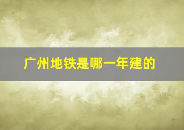 广州地铁是哪一年建的