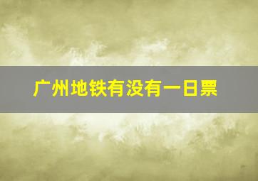 广州地铁有没有一日票