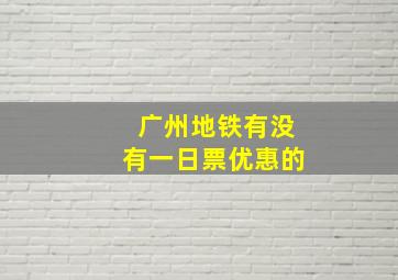 广州地铁有没有一日票优惠的