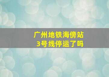 广州地铁海傍站3号线停运了吗