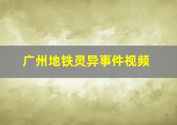 广州地铁灵异事件视频