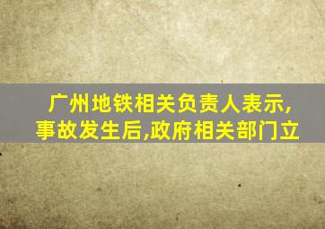 广州地铁相关负责人表示,事故发生后,政府相关部门立