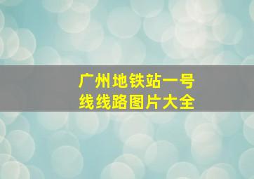 广州地铁站一号线线路图片大全