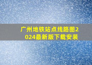 广州地铁站点线路图2024最新版下载安装