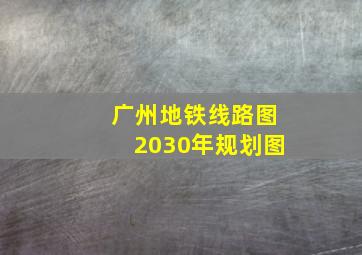 广州地铁线路图2030年规划图