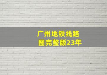 广州地铁线路图完整版23年