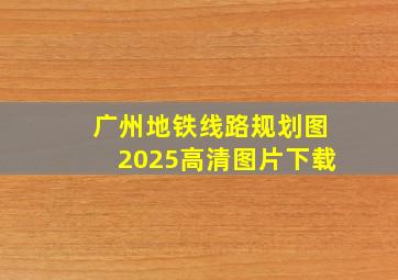 广州地铁线路规划图2025高清图片下载