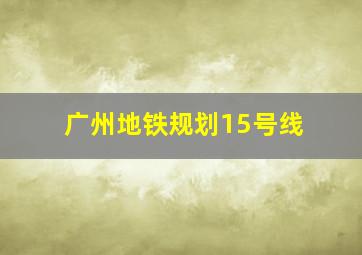 广州地铁规划15号线