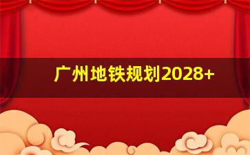 广州地铁规划2028+