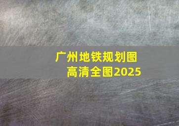 广州地铁规划图高清全图2025