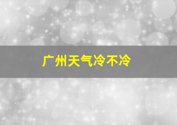 广州天气冷不冷