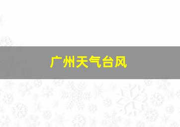 广州天气台风